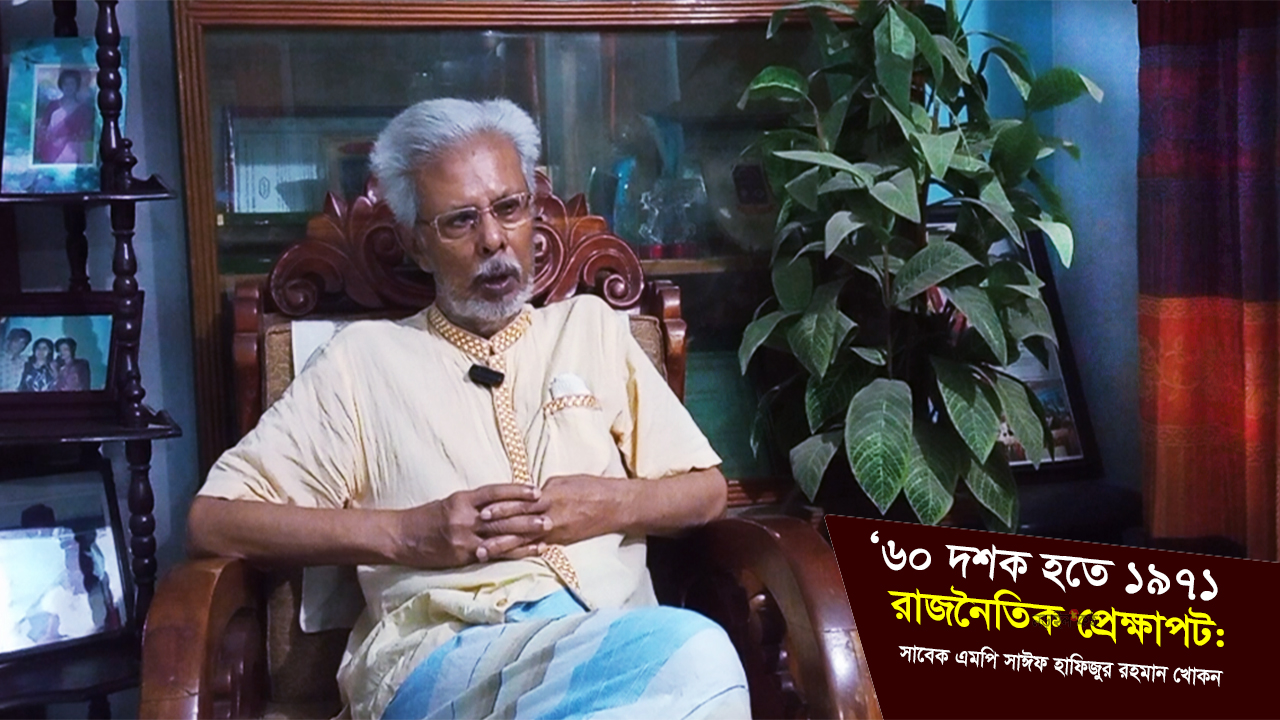 ‘৬০ দশক হতে ১৯৭১ রাজনৈতিক প্রেক্ষাপট : সাবেক এমপি সাঈফ হাফিজুর রহমান খোকন যা বললেন!