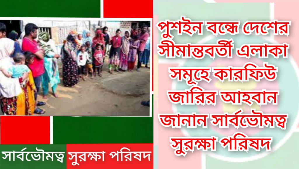 পুশইন ঠেকাতে সীমান্তে কারফিউ জারির আহবান জানান সার্বভৌমত্ব সুরক্ষা পরিষদ